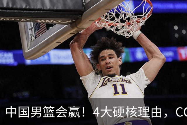 中国男篮会赢！4大硬核理由，CCTV5直播，赵继伟或继续打封闭上场