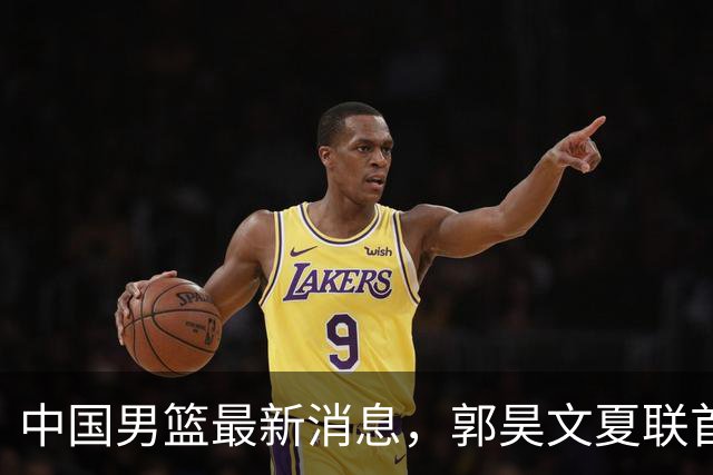 中国男篮最新消息，郭昊文夏联首秀4分3助 U17男篮世界第10名收官