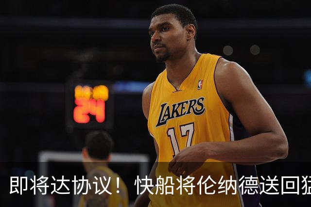即将达协议！快船将伦纳德送回猛龙 得到莺歌+迪克+2首轮等