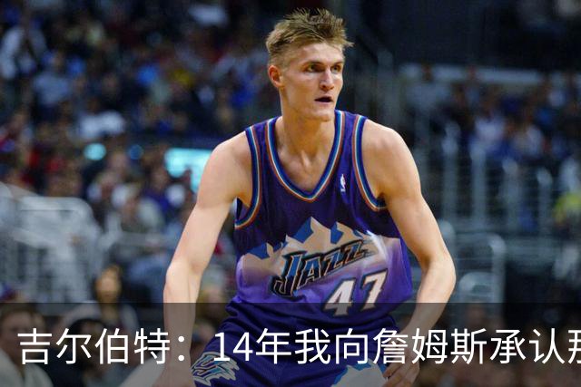 吉尔伯特：14年我向詹姆斯承认那封诅咒信很愚蠢 也让我很尴尬
