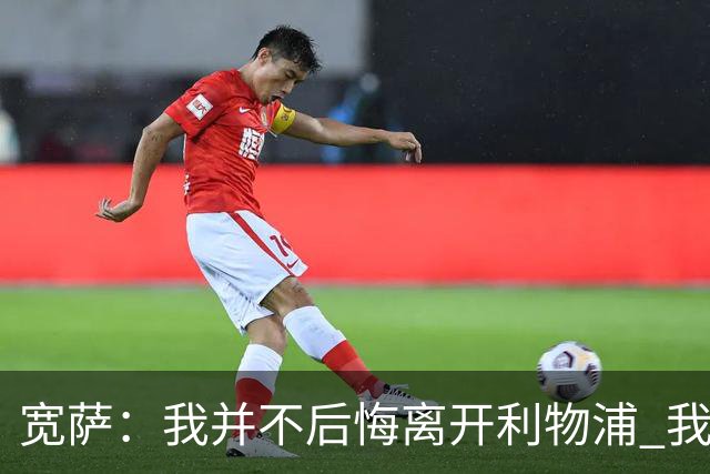 宽萨：我并不后悔离开利物浦 我清楚自己需要稳定的出场时间