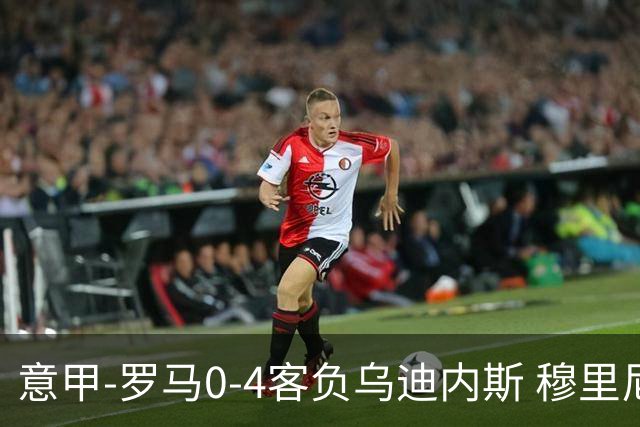 意甲-罗马0-4客负乌迪内斯 穆里尼奥遭赛季首败