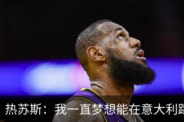 热苏斯：我一直梦想能在意大利踢球 罗纳尔多是历史最佳