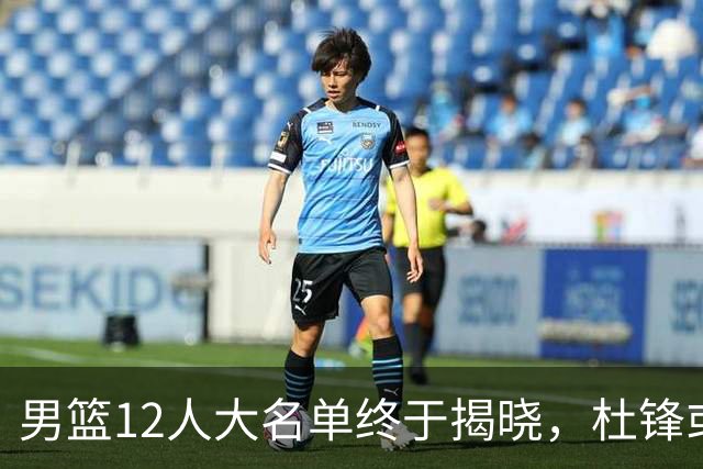 男篮12人大名单终于揭晓，杜锋或将接替郭士强，赵继伟带伤出战