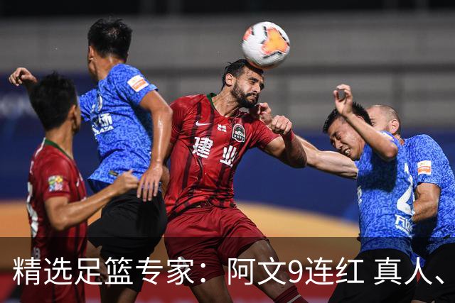 精选足篮专家：阿文9连红 真人、卢西奥、老伟8连红