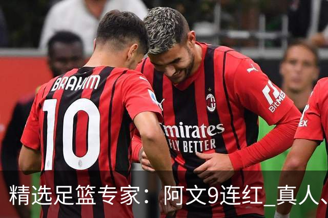 精选足篮专家：阿文9连红 真人、卢西奥、老伟8连红