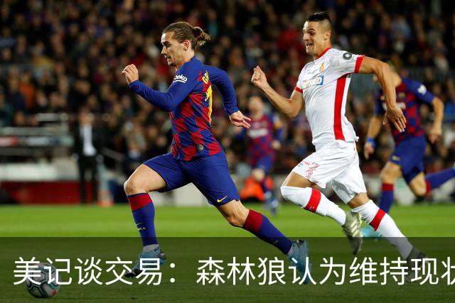 美记谈交易：森林狼认为维持现状无法争冠 三球是为数不多纯控卫