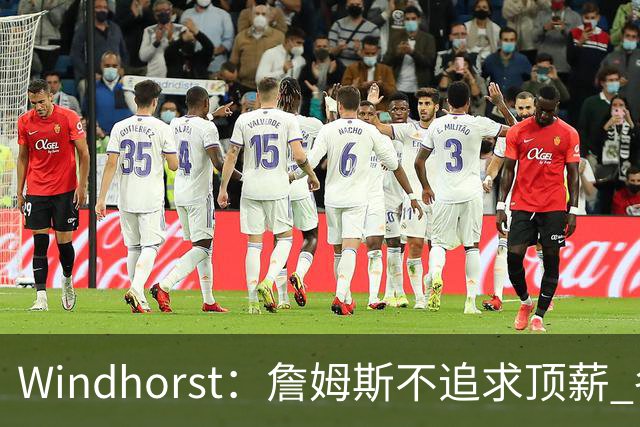 Windhorst：詹姆斯不追求顶薪 各队无需清理空间而该去完善阵容